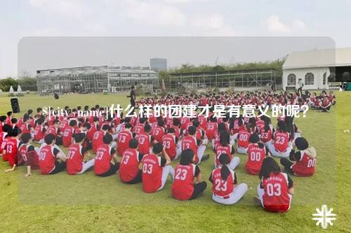 塔城什么样的团建才是有意义的呢？