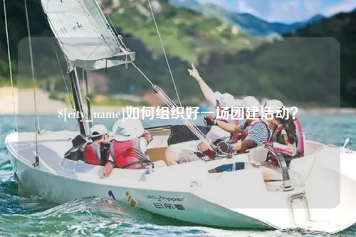 塔城如何组织好一场团建活动？