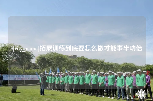 塔城拓展训练到底要怎么做才能事半功倍