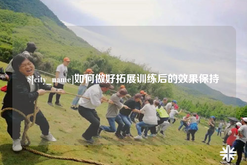塔城如何做好拓展训练后的效果保持